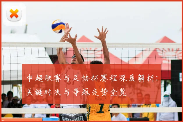 中超联赛与足协杯赛程深度解析:关键对决与争冠走势全览