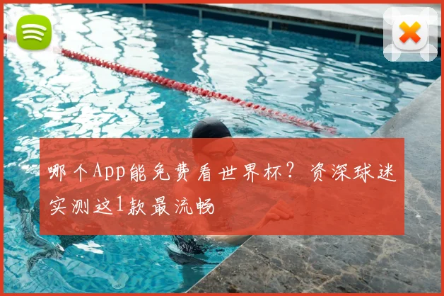 哪个App能免费看世界杯？资深球迷实测这1款最流畅