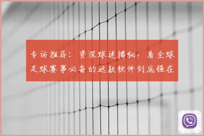 专访推荐:资深球迷揭秘,看全球足球赛事必备的这款软件到底强在哪?