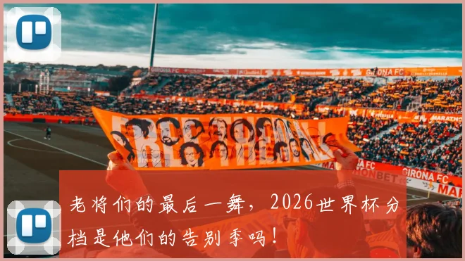 老将们的最后一舞，2026世界杯分档是他们的告别季吗！