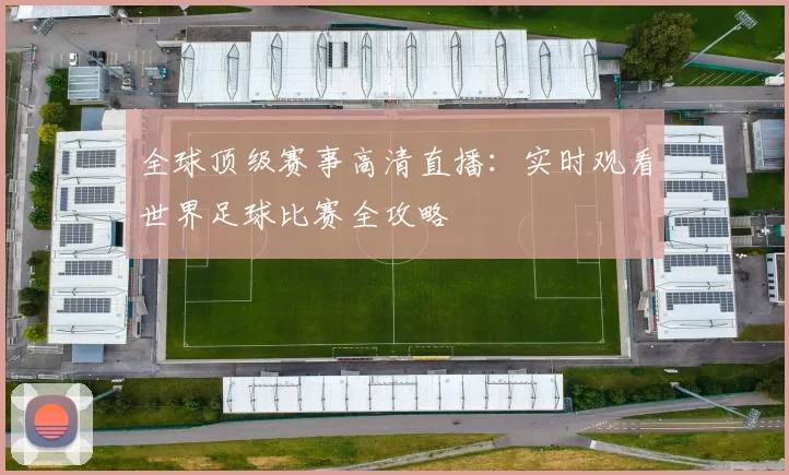 全球顶级赛事高清直播:实时观看世界足球比赛全攻略