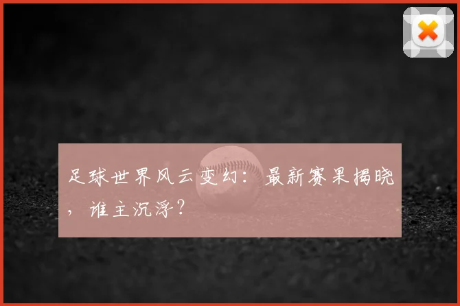 足球世界风云变幻：最新赛果揭晓，谁主沉浮？