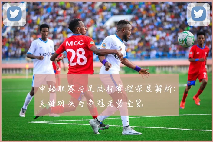 中超联赛与足协杯赛程深度解析:关键对决与争冠走势全览