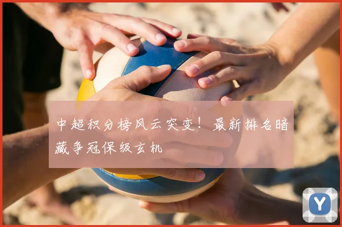 中超积分榜风云突变！最新排名暗藏争冠保级玄机